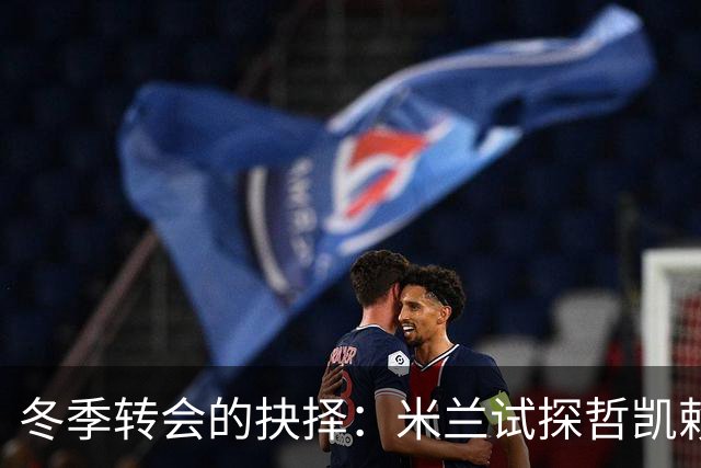 冬季转会的抉择：米兰试探哲凯赖什，阿森纳需先行寻替代者