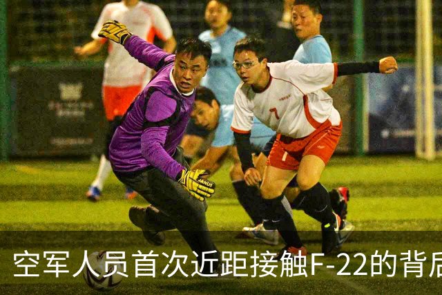 空军人员首次近距接触F-22的背后故事与中国的崛起