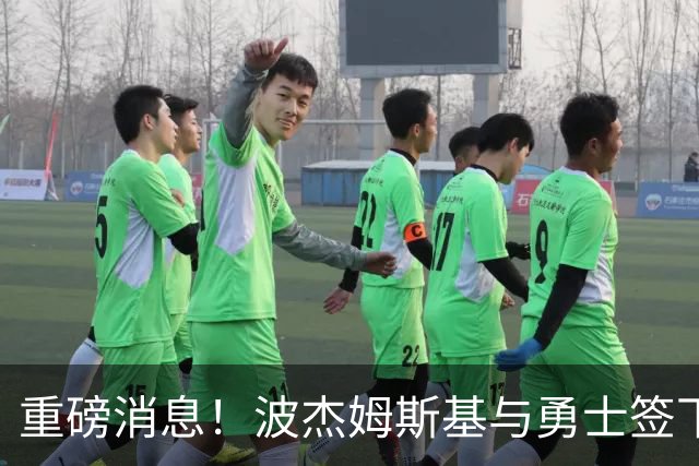 重磅消息！波杰姆斯基与勇士签下1.1亿的长期合同
