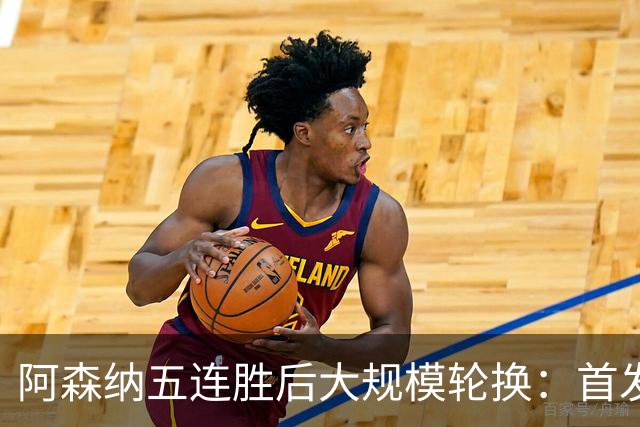阿森纳五连胜后大规模轮换：首发凯帕，萨卡替补，约克雷斯独挑锋线